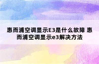 惠而浦空调显示E3是什么故障 惠而浦空调显示e3解决方法